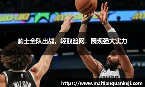 骑士全队出战，轻取篮网，展现强大实力