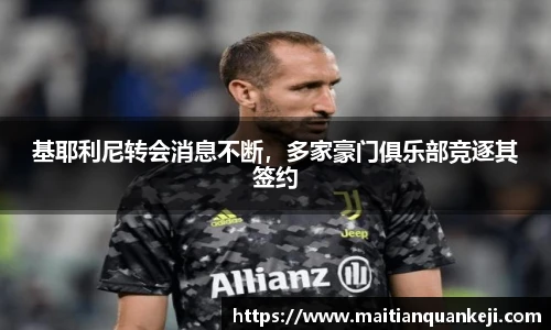 基耶利尼转会消息不断，多家豪门俱乐部竞逐其签约