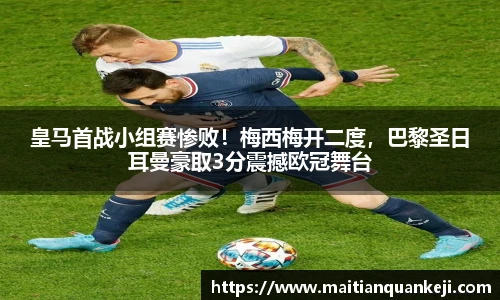 皇马首战小组赛惨败！梅西梅开二度，巴黎圣日耳曼豪取3分震撼欧冠舞台