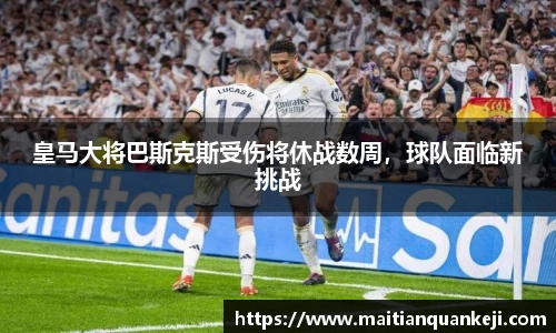 皇马大将巴斯克斯受伤将休战数周，球队面临新挑战