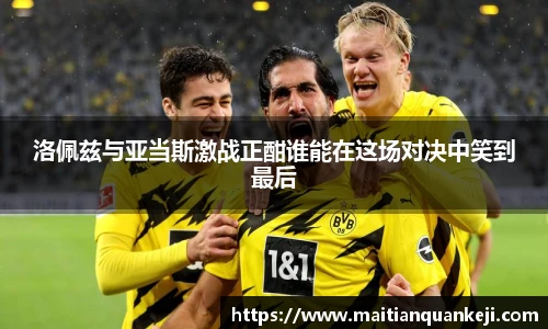 洛佩兹与亚当斯激战正酣谁能在这场对决中笑到最后