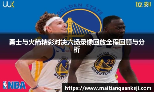 勇士与火箭精彩对决六场录像回放全程回顾与分析