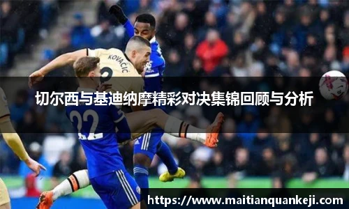 切尔西与基迪纳摩精彩对决集锦回顾与分析