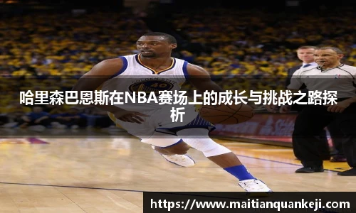哈里森巴恩斯在NBA赛场上的成长与挑战之路探析