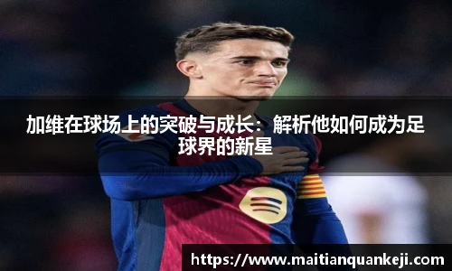 加维在球场上的突破与成长：解析他如何成为足球界的新星