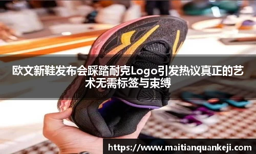 欧文新鞋发布会踩踏耐克Logo引发热议真正的艺术无需标签与束缚